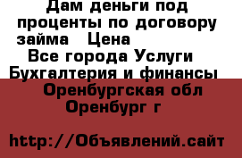 Дам деньги под проценты по договору займа › Цена ­ 1 800 000 - Все города Услуги » Бухгалтерия и финансы   . Оренбургская обл.,Оренбург г.